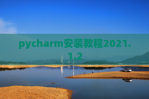 pycharm安装教程2021.1.2 pycharm安装教程2021.1.2